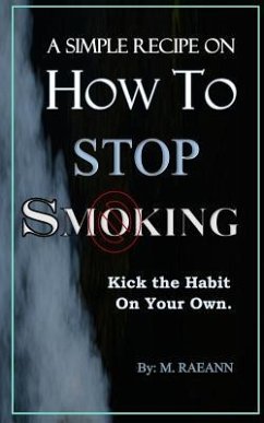 A SIMPLE RECIPE on HOW TO STOP SMOKING: Kick the Habit On Your Own - Raeann, M.