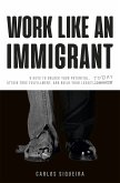 Work Like an Immigrant: 9 Keys to Unlock Your Potential, Attain True Fulfillment, and Build Your Legacy Today