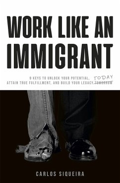 Work Like an Immigrant: 9 Keys to Unlock Your Potential, Attain True Fulfillment, and Build Your Legacy Today - Siqueira, Carlos