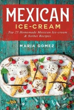 Mexican Ice-Cream: Top 25 Mexican Ice-Cream and Sorbet Recipes - Gomez, Maria