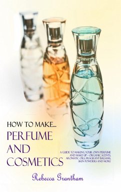 How to Make Perfumes and Cosmetics - Grantham, Rebecca