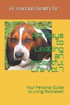 40 Days to Leading an Impactful Life Vol.7: Your Personal Guide to Living Motivated! - Smith, Sr. A. Vernon
