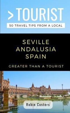 Greater Than a Tourist- Seville Andalusia Spain: 50 Travel Tips from a Local - Tourist, Greater Than a.; Custers, Robin
