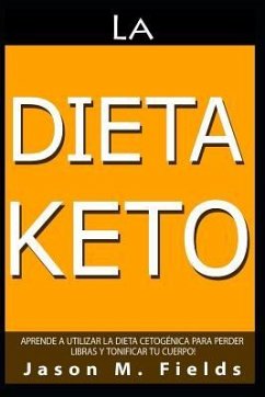 La Dieta Keto: Aprende A Utilizar La Dieta Cetogénica Para Perder Libras Y Tonificar Tu Cuerpo - Fields, Jason M.