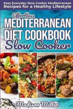 Effortless Mediterranean Diet Slow Cooker Cookbook: Easy Everyday Slow Cooker Mediterranean Recipes for a Healthy Lifestyle - Miller, Madison