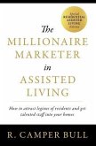 The Millionaire Marketer in Assisted Living: How to Attract Legions of Residents and Get Talented Staff Into Your Homes
