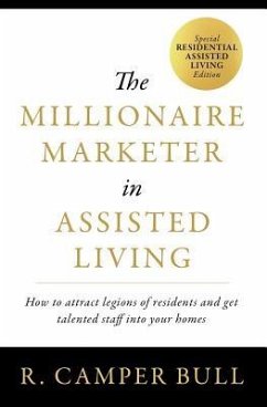 The Millionaire Marketer in Assisted Living: How to Attract Legions of Residents and Get Talented Staff Into Your Homes - Bull, Camper