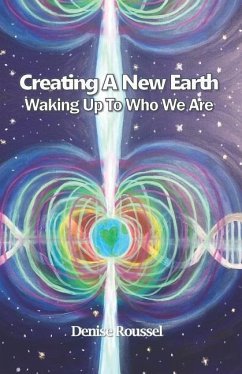 Creating A New Earth: Waking Up To Who We Are - Roussel, Denise