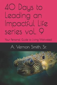 40 Days to Leading an Impactful Life Series Vol. 9: Your Personal Guide to Living Motivated! - Smith, Sr. A. Vernon