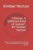 Chester: A Different Kind of Justice, By: Kimber Norton: There's No Turning Back Now, Who Will Face Consequences? It's Anybody'