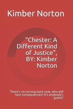Chester: A Different Kind of Justice, By: Kimber Norton: There's No Turning Back Now, Who Will Face Consequences? It's Anybody' - Norton, Kimber L.