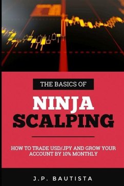 The Basics of Ninja Scalping: How to Trade USD/JPY And Grow Your Account By 10% Monthly - Bautista, J. P.