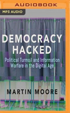 Democracy Hacked: Political Turmoil and Information Warfare in the Digital Age - Moore, Martin