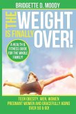 The Weight Is Finally Over: A Health & Fitness Guide For The Entire Family, Teen Obesity, Men, Women, Pregnant Women, And Aging Gracefully Over 50