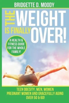 The Weight Is Finally Over: A Health & Fitness Guide For The Entire Family, Teen Obesity, Men, Women, Pregnant Women, And Aging Gracefully Over 50 - Moody, Bridgette Dianna