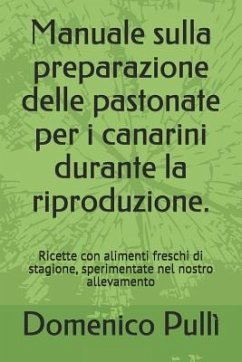 Manuale sulla preparazione delle pastonate per i canarini durante la riproduzione.: Ricette con alimenti freschi di stagione, sperimentate nel nostro - Pullì, Domenico