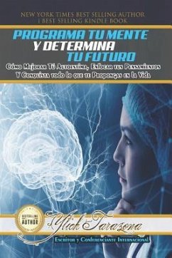 Programa Tu Mente y Determina Tu Futuro: Cómo Mejorar Tú Autoestima, Enfocar tus Pensamientos Y Conquista todo lo que te Propongas en la Vida - Tarazona, Ylich