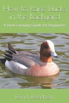 How to Raise Ducks in the Backyard: A Duck Farming Guide for Beginners - Josephson, David