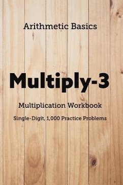 Arithmetic Basics Multiply-3 Multiplication Workbooks, Single-Digit, 1,000 Practice Problems - Dong, David Lichi; Basics, Arithmetic