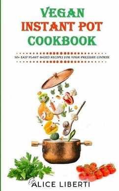 Vegan Instant Pot Cookbook: 50+ Easy Plant-Based Recipes for Your Pressure Cooker (Vegan Meal Prep) - Liberti, Alice