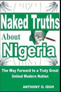 Naked Truths about Nigeria: The Way Forward to a Truly Great United Modern Nigeria - Iduh, Anthony Oseiweniwe