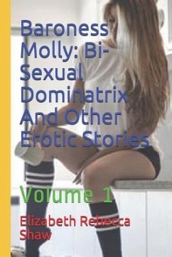 Baroness Molly: Bi-Sexual Dominatrix and Other Erotic Stories: Volume 1 - Shaw, Elizabeth Rebecca