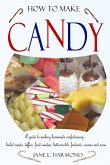 How to Make Candy - A Guide to Making Homemade Confectionary - Boiled Sweets, Taffies, Fruit Candies, Butterscotch, Fondants, Creams and More