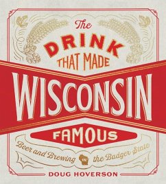 The Drink That Made Wisconsin Famous: Beer and Brewing in the Badger State - Hoverson, Doug