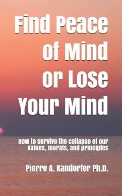 Find Peace of Mind or Lose Your Mind: How to survive the collapse of our values, morals and principles - Kandorfer, Pierre A.; Kandorfer, Pierre A. a.