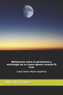 Reflexiones Sobre La Pertinencia Y Morfología de Un Nuevo Género Musical El Cuis: Cuises Genero Música Argentina - Padula Perkins, Jorge Eduardo; Pacheco, Pamela Ramirez; Figueras, Alfredo Mario