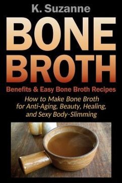 Bone Broth Benefits & Easy Bone Broth Recipes: How to Make Bone Broth for Anti-Aging, Beauty, Healing, and Sexy Body-Slimming - Suzanne, K.
