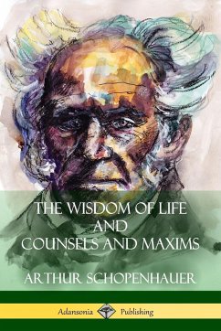 The Wisdom of Life and Counsels and Maxims - Schopenhauer, Arthur; Saunders, T. Bailey