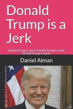 Donald Trump is a Jerk: Donald Trump is a jerk. Donald Trump is a jerk. Donald Trump is a jerk. - Alman, Daniel