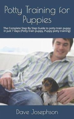 Potty Training for Puppies: The Complete Step By Step Guide to potty train puppy in just 7 days - Josephson, Dave