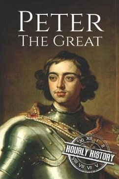 Peter the Great: A Life From Beginning to End - History, Hourly