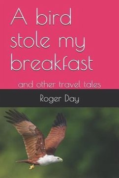 A bird stole my breakfast: and other travel tales - Day, Roger