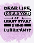 Dear Life, Could you at Least start using lubricant?