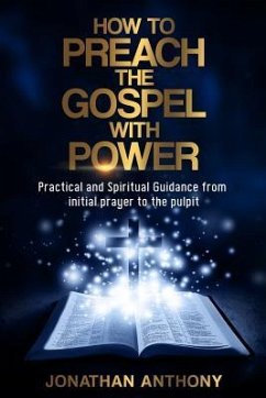 How to Preach the Gospel with Power: Practical and Spiritual Guidance from Initial Prayer to Pulpit - Anthony, Jonathan
