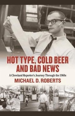 Hot Type, Cold Beer and Bad News: A Cleveland Reporter's Journey Through the 1960s - Roberts, Michael