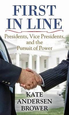 First in Line: Presidents, Vice Presidents, and the Pursuit of Power - Brower, Kate Andersen