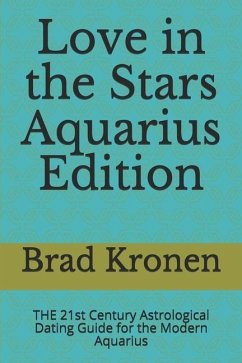 Love in the Stars Aquarius Edition: THE 21st Century Astrological Dating Guide for the Modern Aquarius - Kronen, Brad