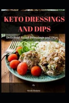 Keto Dressings and Dips: Delicious Salad Dressings and Dips - Roberts, Nicole