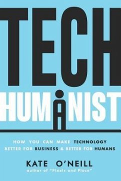 Tech Humanist: How You Can Make Technology Better for Business and Better for Humans - O'Neill, Kate