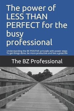The Power of Less Than Perfect for the Busy Professional: Understanding the Be Positive Principle with Power Steps to Get Things Done, Be More Product - Professional, The Bz