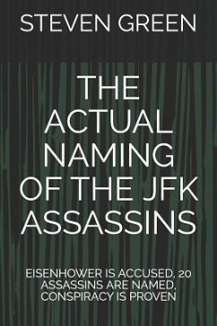 The Actual Naming of the JFK Assassins: Eisenhower Is Accused, 20 Assassins Are Named, Conspiracy Is Proven - Green, Steven