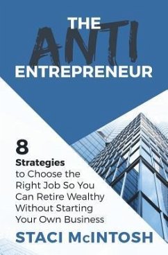 The Anti-Entrepreneur: 8 Strategies to Choose the Right Job So You Can Retire Wealthy Without Starting Your Own Business - McIntosh, Staci