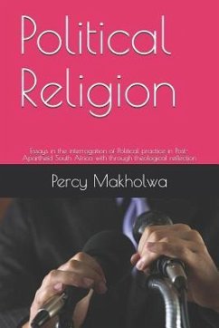 Political Religion: Essays in the Interrogation of Political Practice in Post-Apartheid South Africa with Through Theological Reflection - Makholwa, Percy