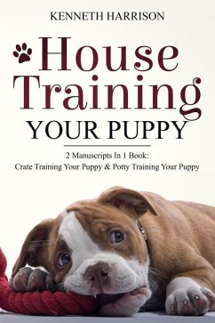 House Training Your Puppy: 2 Manuscripts in 1 Book: Crate Training Your Puppy & Potty Training Your Puppy - Harrison, Kenneth