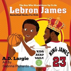 Lebron James #23: The Boy Who Would Grow Up To Be: NBA Basketball Player Children's Book - Largie, A. D.