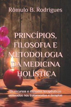 Princípios, filosofia e metodologia da Medicina Holística: Os recursos e métodos terapêuticos utilizados nos tratamentos e terapias - Rodrigues, Rômulo Borges